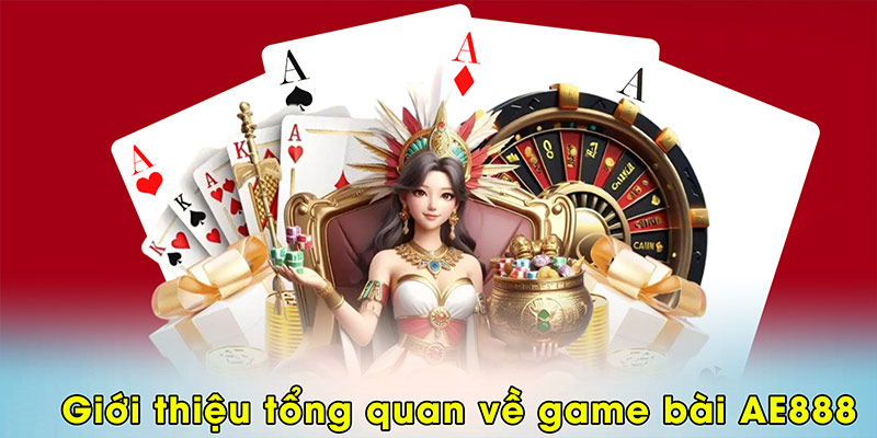 Giới thiệu tổng quan về game bài AE888